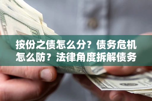 济南按份之债怎么分？债务危机怎么防？法律角度拆解债务分配与风险自保指南