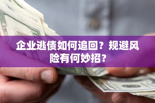 济南企业逃债如何追回？规避风险有何妙招？