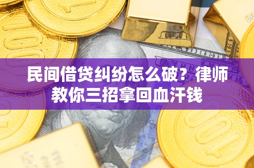济南民间借贷纠纷怎么破？律师教你三招拿回血汗钱
