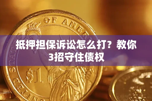 济南抵押担保诉讼怎么打？教你3招守住债权