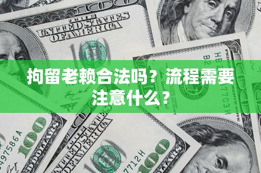 济南拘留老赖合法吗？流程需要注意什么？