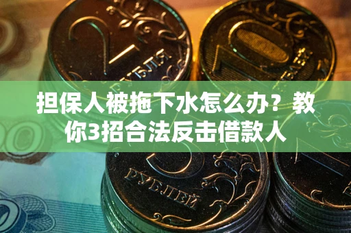 济南担保人被拖下水怎么办？教你3招合法反击借款人