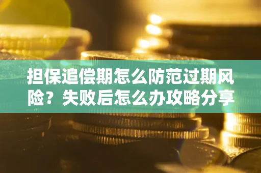 济南担保追偿期怎么防范过期风险？失败后怎么办攻略分享