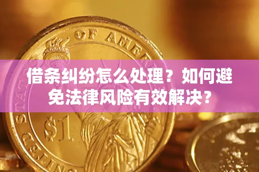 济南借条纠纷怎么处理？如何避免法律风险有效解决？