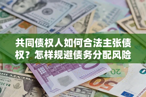 济南共同债权人如何合法主张债权？怎样规避债务分配风险？