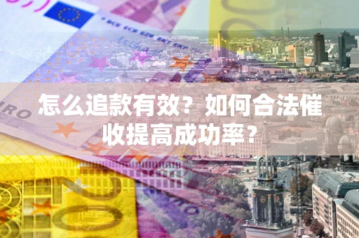 济南怎么追款有效？如何合法催收提高成功率？