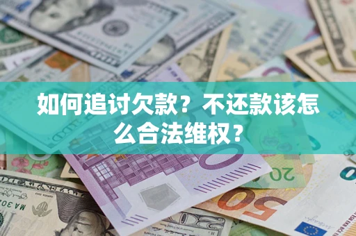 济南如何追讨欠款？不还款该怎么合法维权？