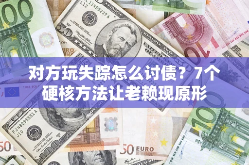 济南对方玩失踪怎么讨债？7个硬核方法让老赖现原形