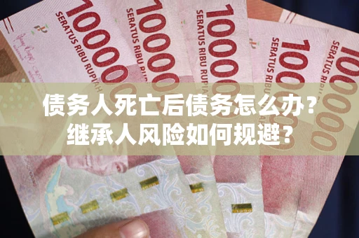 济南债务人死亡后债务怎么办？继承人风险如何规避？