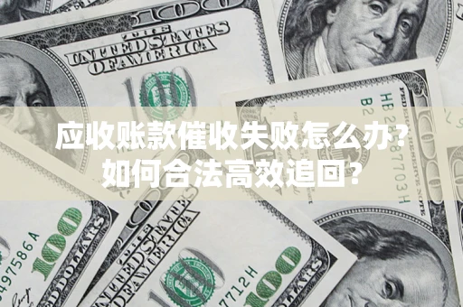 济南应收账款催收失败怎么办？如何合法高效追回？