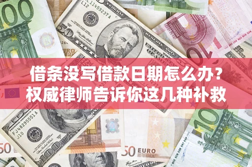 济南借条没写借款日期怎么办？权威律师告诉你这几种补救方法！