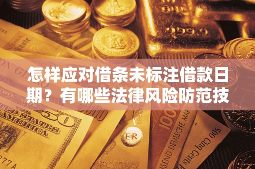 济南怎样应对借条未标注借款日期？有哪些法律风险防范技巧？