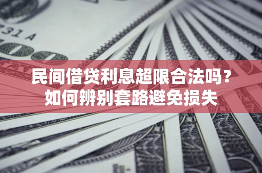 济南民间借贷利息超限合法吗？如何辨别套路避免损失