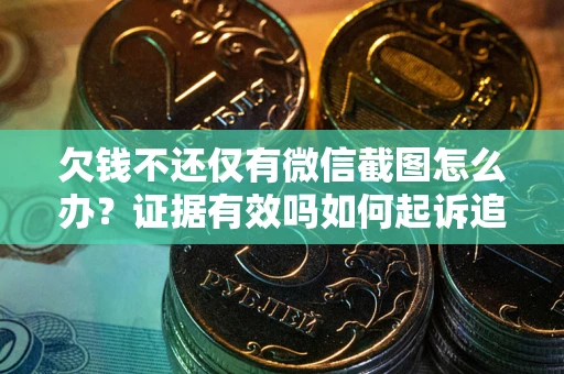 济南欠钱不还仅有微信截图怎么办？证据有效吗如何起诉追回欠款？