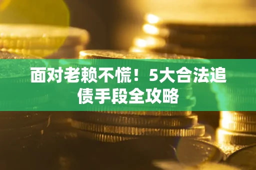 济南面对老赖不慌！5大合法追债手段全攻略
