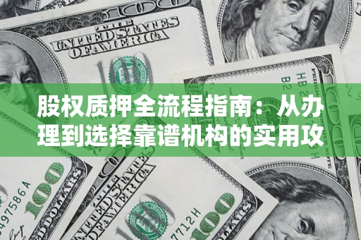 济南股权质押全流程指南：从办理到选择靠谱机构的实用攻略