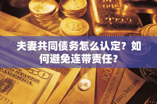 济南夫妻共同债务怎么认定？如何避免连带责任？