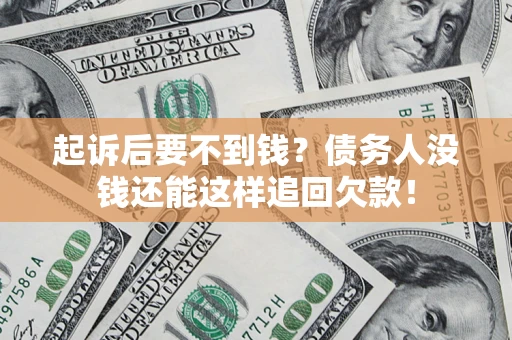 济南起诉后要不到钱？债务人没钱还能这样追回欠款！