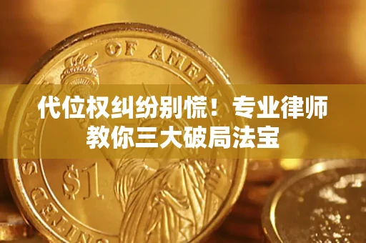 济南代位权纠纷别慌！专业律师教你三大破局法宝