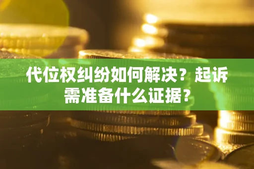 济南代位权纠纷如何解决？起诉需准备什么证据？