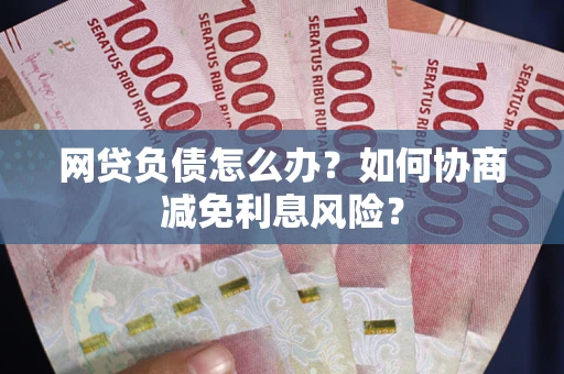 济南网贷负债怎么办？如何协商减免利息风险？