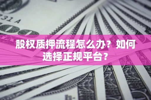 济南股权质押流程怎么办？如何选择正规平台？