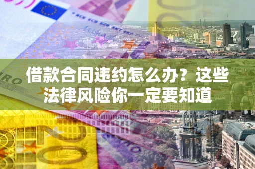 济南借款合同违约怎么办？这些法律风险你一定要知道