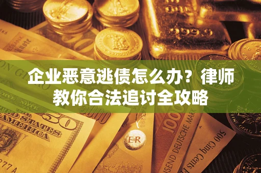 济南企业恶意逃债怎么办？律师教你合法追讨全攻略
