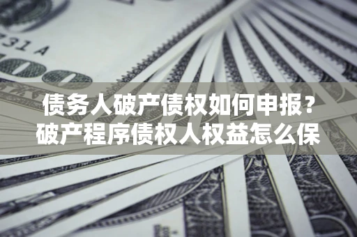 济南债务人破产债权如何申报？破产程序债权人权益怎么保障？