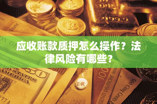 济南应收账款质押怎么操作？法律风险有哪些？