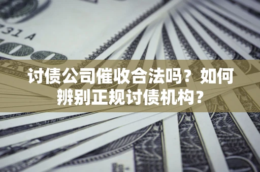 济南讨债公司催收合法吗？如何辨别正规讨债机构？