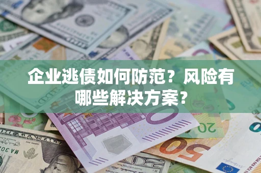 济南企业逃债如何防范？风险有哪些解决方案？