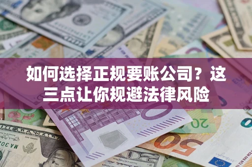 济南如何选择正规要账公司？这三点让你规避法律风险