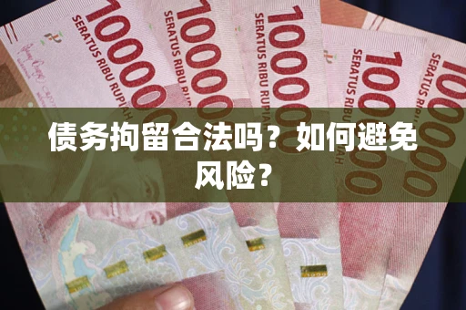 济南债务拘留合法吗？如何避免风险？