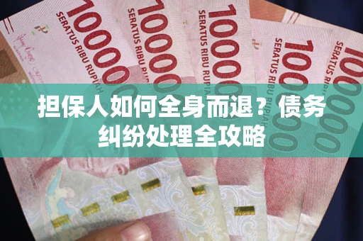 济南担保人如何全身而退？债务纠纷处理全攻略