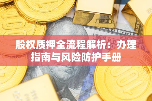 济南股权质押全流程解析：办理指南与风险防护手册