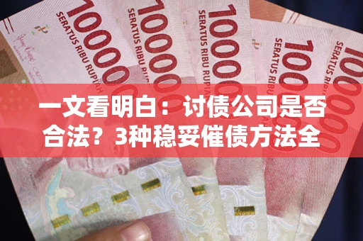 济南一文看明白：讨债公司是否合法？3种稳妥催债方法全解析
