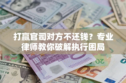 济南打赢官司对方不还钱？专业律师教你破解执行困局