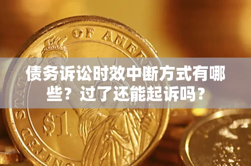 济南债务诉讼时效中断方式有哪些？过了还能起诉吗？