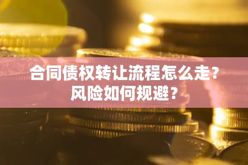 济南合同债权转让流程怎么走？风险如何规避？