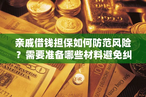 济南亲戚借钱担保如何防范风险？需要准备哪些材料避免纠纷？