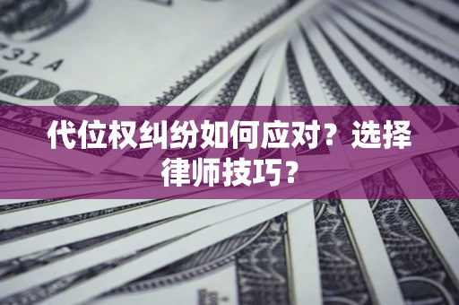 济南代位权纠纷如何应对？选择律师技巧？