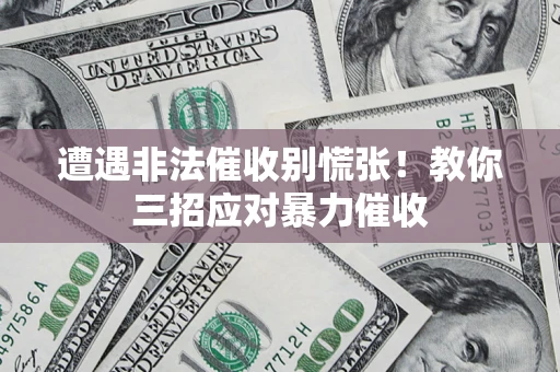 济南遭遇非法催收别慌张！教你三招应对暴力催收