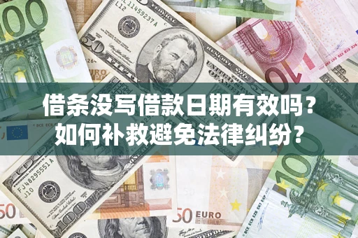 济南借条没写借款日期有效吗？如何补救避免法律纠纷？