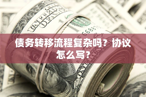 济南债务转移流程复杂吗？协议怎么写？