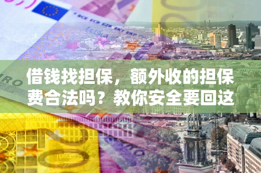 济南借钱找担保，额外收的担保费合法吗？教你安全要回这笔钱