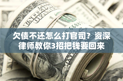 济南欠债不还怎么打官司？资深律师教你3招把钱要回来