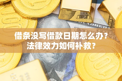 济南借条没写借款日期怎么办?法律效力如何补救? 济南借条没写借款日期怎么办?法律效力如何补救?