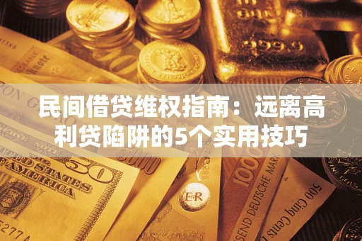 济南民间借贷维权指南：远离高利贷陷阱的5个实用技巧