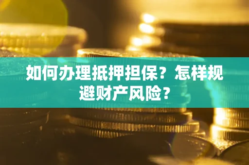 济南如何办理抵押担保？怎样规避财产风险？